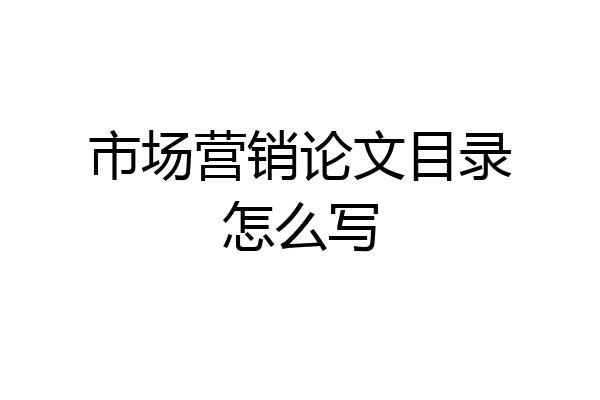 市场营销论文目录怎么写