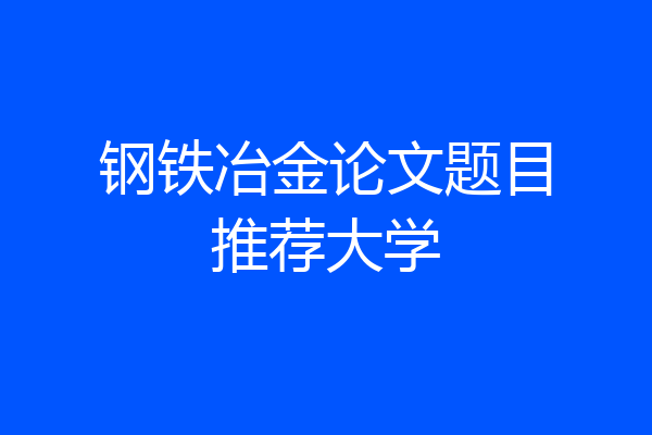 钢铁冶金论文题目推荐大学
