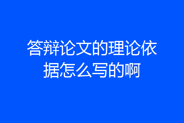 答辩论文的理论依据怎么写的啊