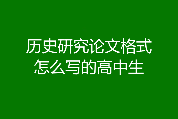 历史研究论文格式怎么写的高中生