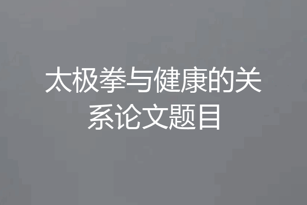 太极拳与健康的关系论文题目