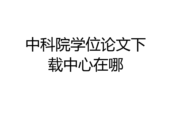 中科院学位论文下载中心在哪