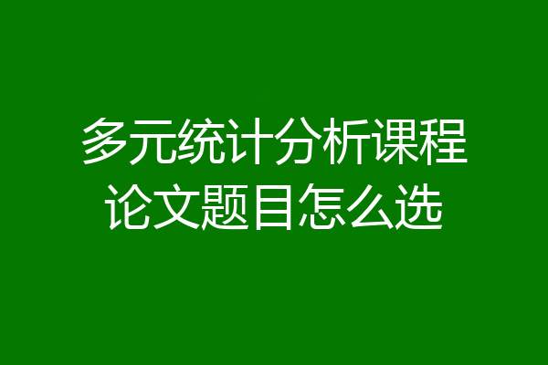 多元统计分析课程论文题目怎么选