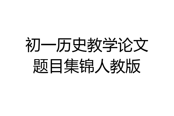 初一历史教学论文题目集锦人教版