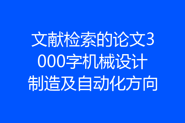 文献检索的论文3000字机械设计制造及自动化方向