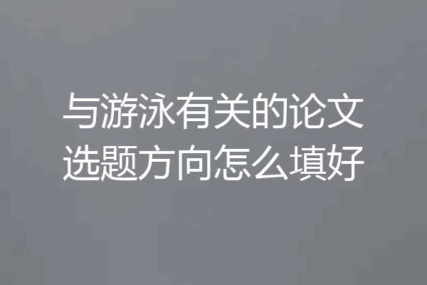 与游泳有关的论文选题方向怎么填好