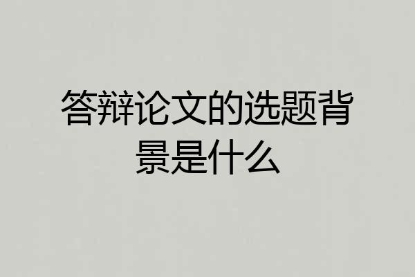 答辩论文的选题背景是什么