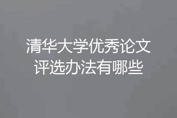 清华大学优秀论文评选办法有哪些