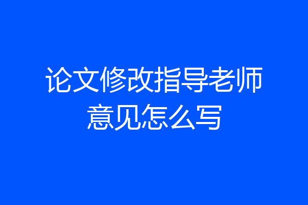 论文修改指导老师意见怎么写