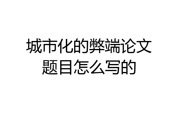 城市化的弊端论文题目怎么写的