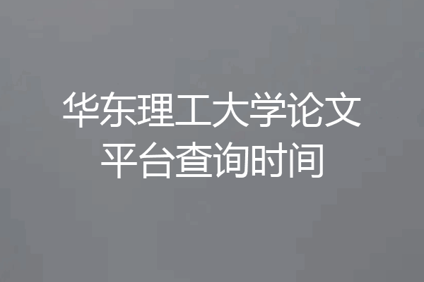 华东理工大学论文平台查询时间
