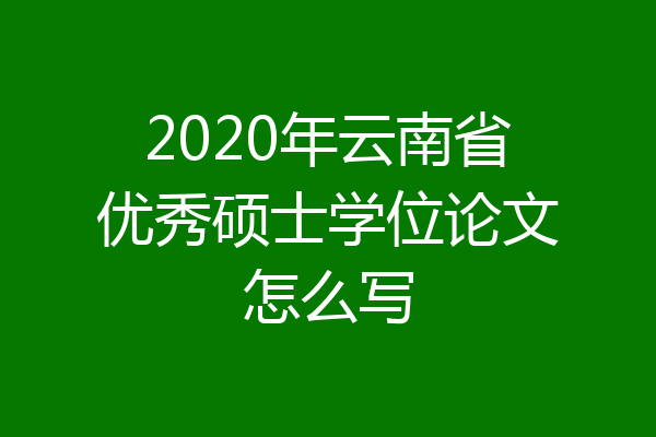 2020年云南省优秀硕士学位论文怎么写