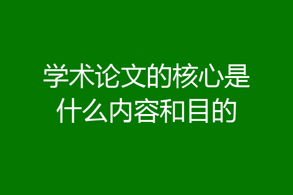 学术论文的核心是什么内容和目的