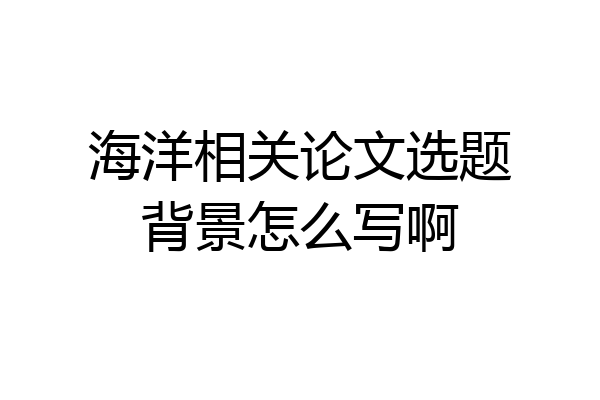 海洋相关论文选题背景怎么写啊