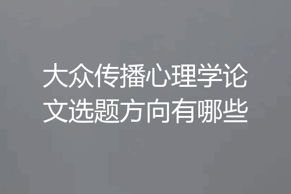 大众传播心理学论文选题方向有哪些