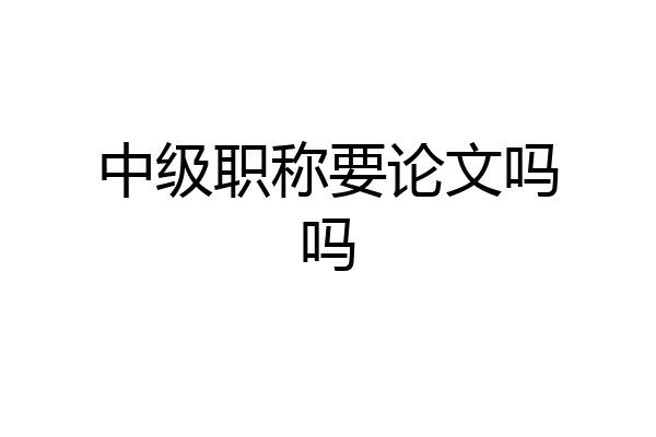 中级职称要论文吗吗