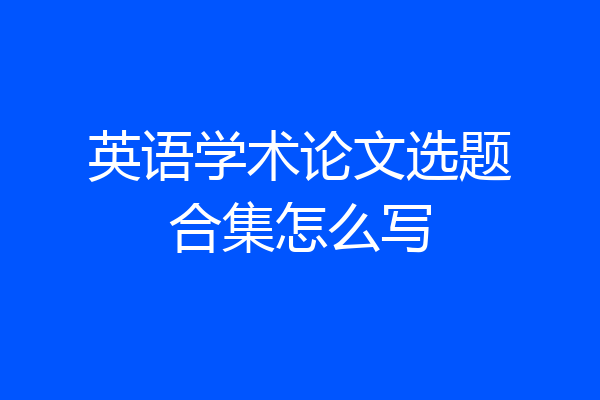 英语学术论文选题合集怎么写