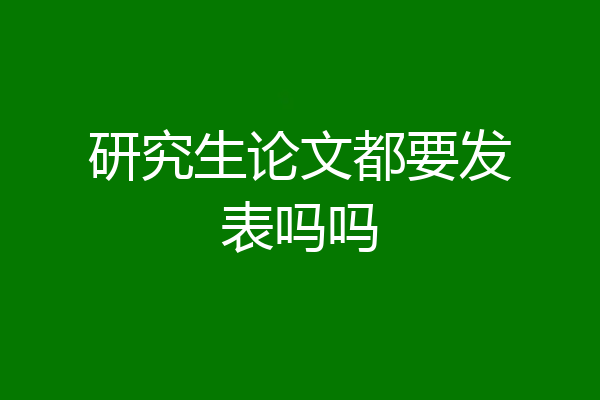 研究生论文都要发表吗吗