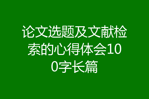 论文选题及文献检索的心得体会100字长篇