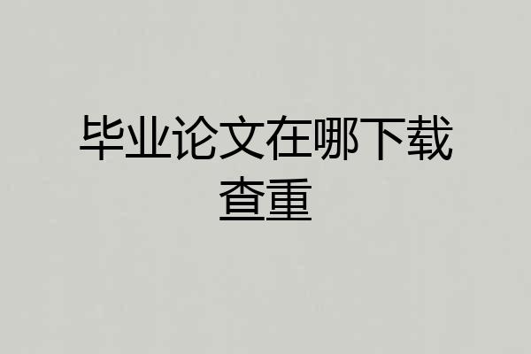 毕业论文在哪下载查重