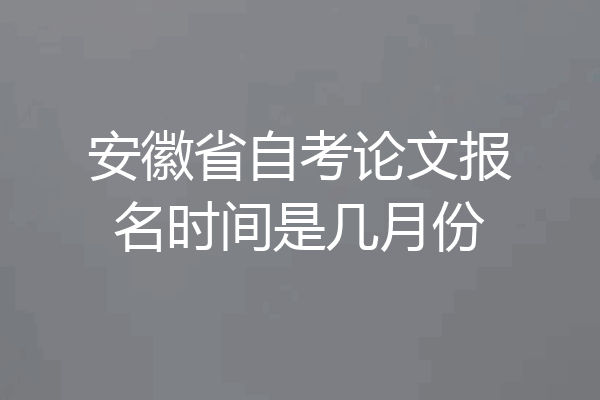 安徽省自考论文报名时间是几月份