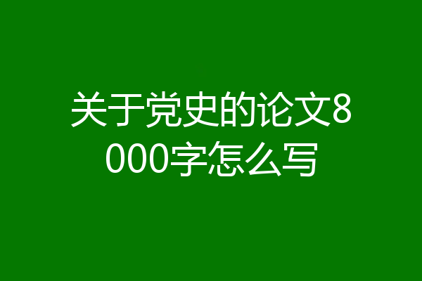 关于党史的论文8000字怎么写