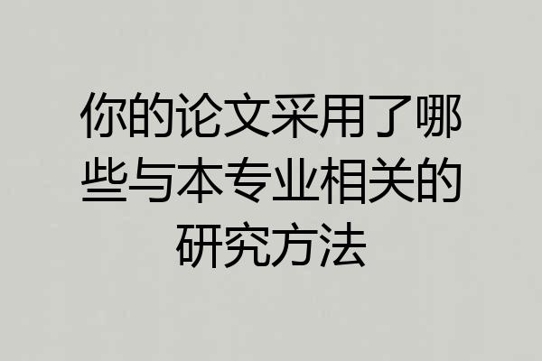 你的论文采用了哪些与本专业相关的研究方法