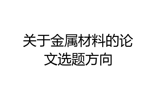 关于金属材料的论文选题方向