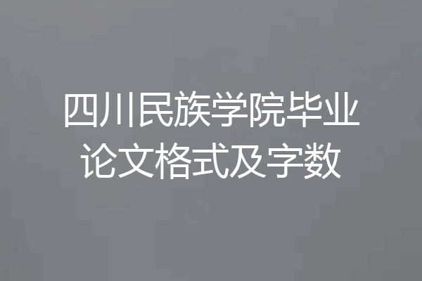 四川民族学院毕业论文格式及字数