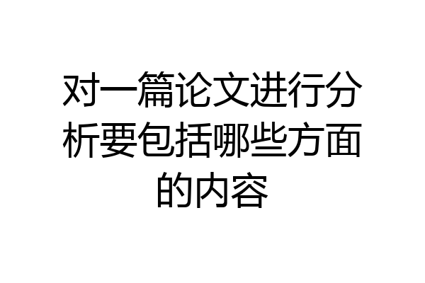 对一篇论文进行分析要包括哪些方面的内容