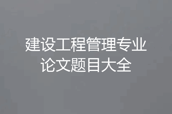 建设工程管理专业论文题目大全
