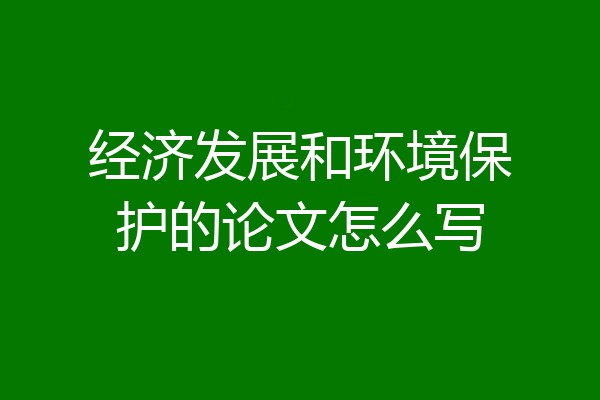 经济发展和环境保护的论文怎么写
