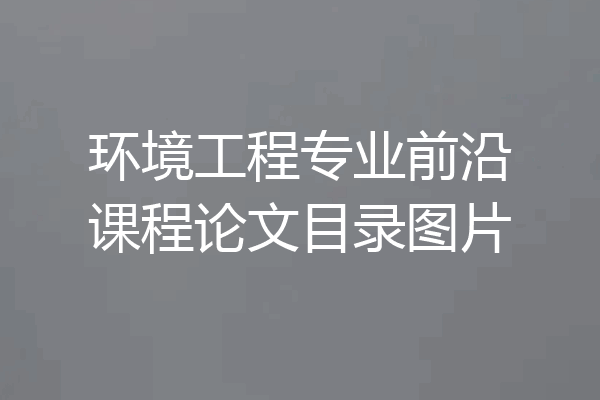 环境工程专业前沿课程论文目录图片