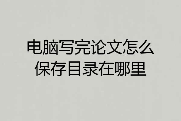 电脑写完论文怎么保存目录在哪里