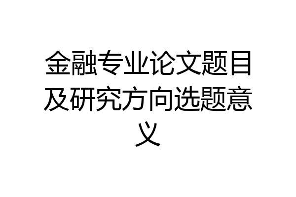 金融专业论文题目及研究方向选题意义