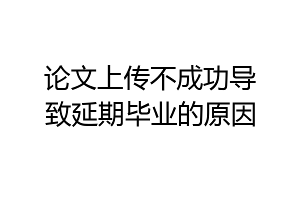 论文上传不成功导致延期毕业的原因