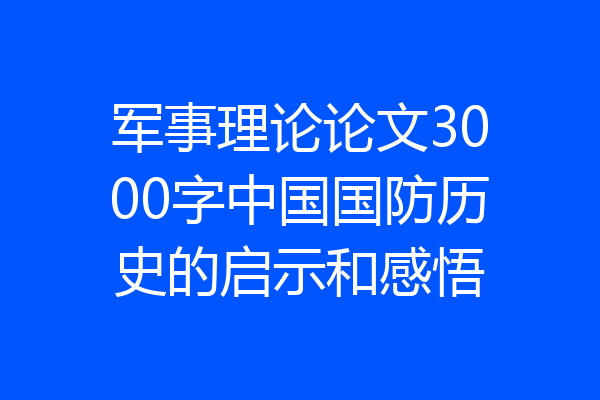 军事理论论文3000字中国国防历史的启示和感悟