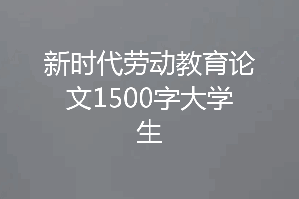 新时代劳动教育论文1500字大学生