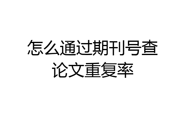 怎么通过期刊号查论文重复率