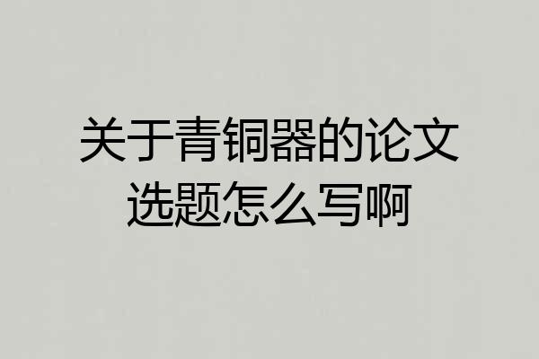关于青铜器的论文选题怎么写啊