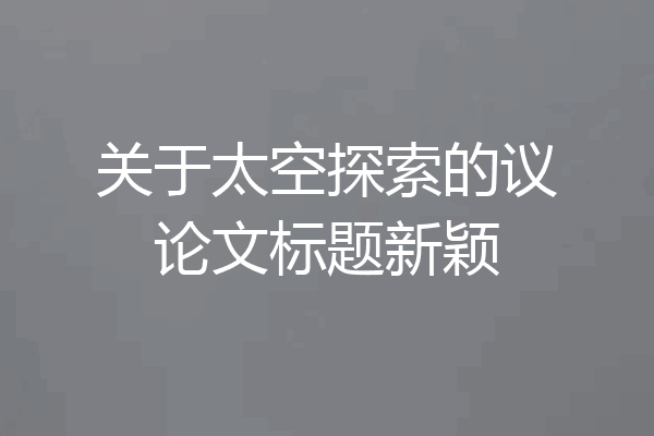 关于太空探索的议论文标题新颖