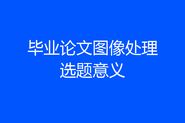 毕业论文图像处理选题意义