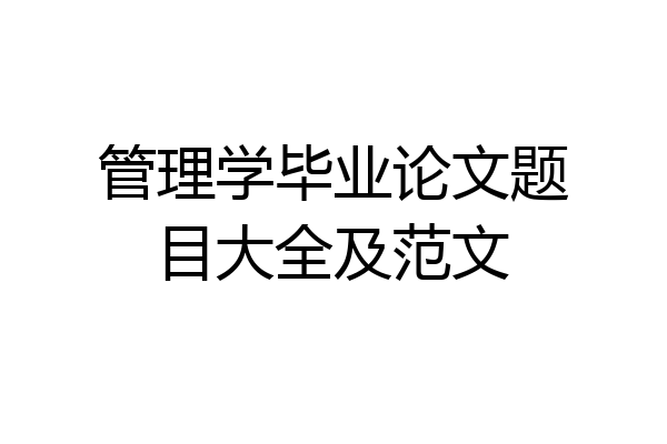 管理学毕业论文题目大全及范文