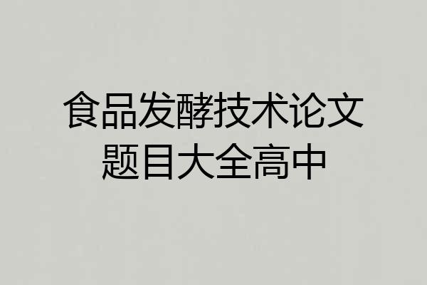 食品发酵技术论文题目大全高中