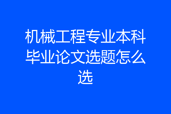 机械工程专业本科毕业论文选题怎么选