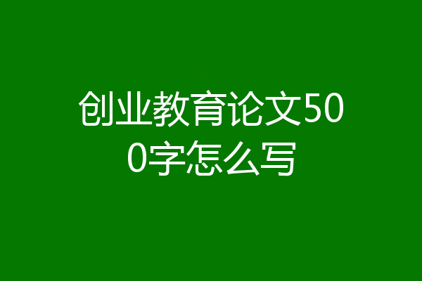 创业教育论文500字怎么写