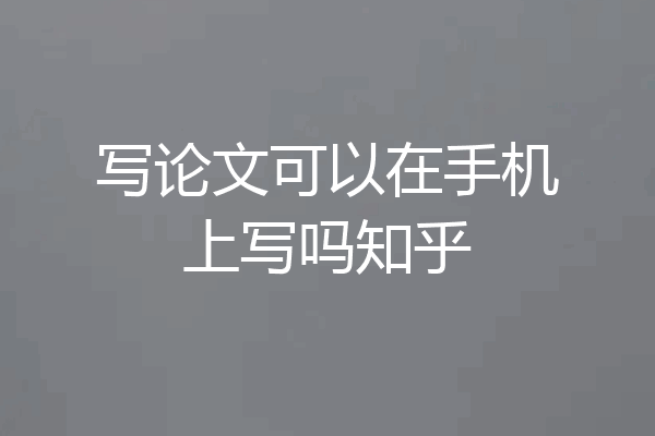 写论文可以在手机上写吗知乎
