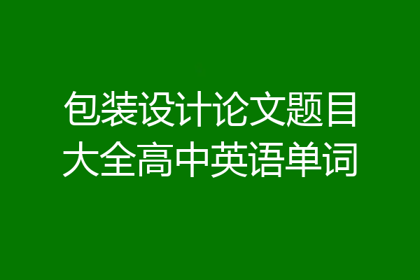 包装设计论文题目大全高中英语单词