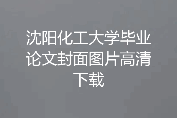 沈阳化工大学毕业论文封面图片高清下载