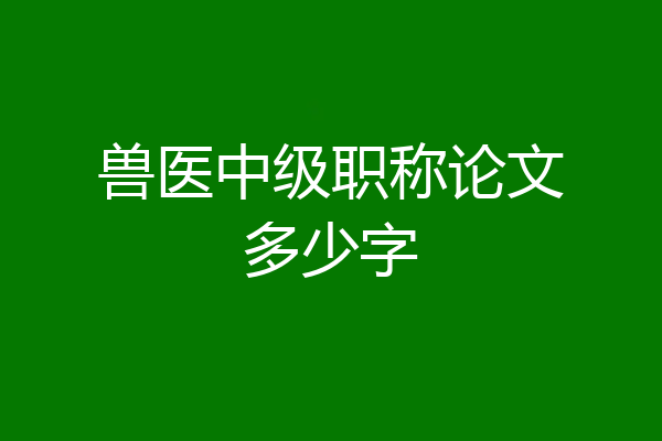 兽医中级职称论文多少字